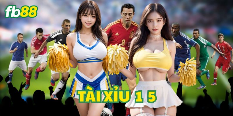 Kèo Tài Xỉu 1 5 hấp dẫn ra sao