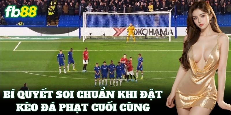 Bí quyết soi chuẩn khi đặt Kèo Đá Phạt Cuối Cùng