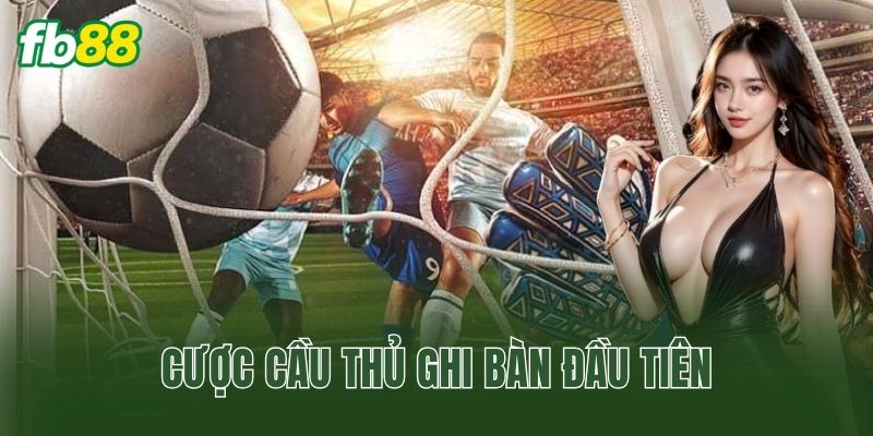 Cược Cầu Thủ Ghi Bàn Đầu Tiên