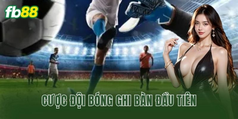 Cược Đội Bóng Ghi Bàn Đầu Tiên