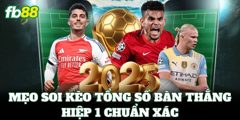 Mẹo soi Kèo Tổng Số Bàn Thắng Hiệp 1 chuẩn xác