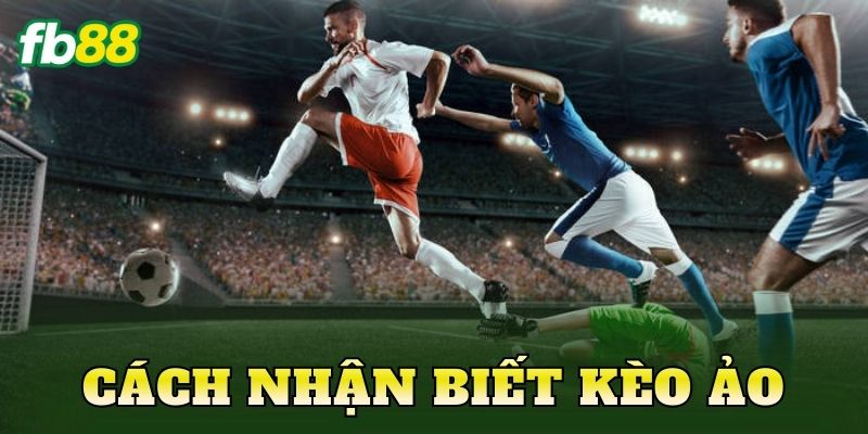 Cách Nhận Biết Kèo Ảo