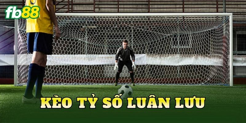 Kèo Tỷ Số Luân Lưu