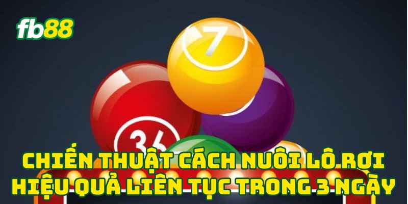 Chiến thuật Cách Nuôi Lô Rơi Hiệu Quả liên tục trong 3 ngày