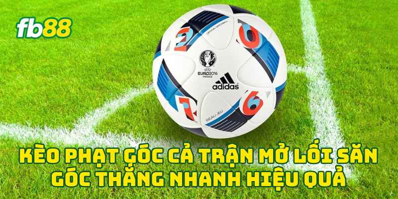 Kèo Phạt Góc Cả Trận mở lối săn góc thắng nhanh hiệu quả