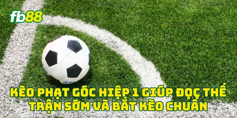 Kèo Phạt Góc Hiệp 1 giúp đọc thế trận sớm và bắt kèo chuẩn