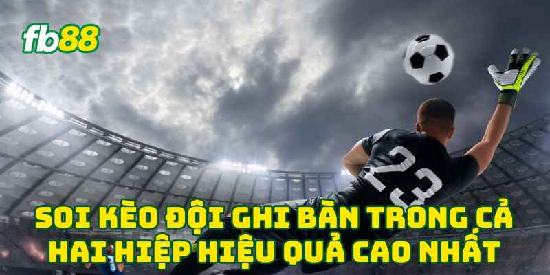 Soi Kèo Đội Ghi Bàn Trong Cả Hai Hiệp hiệu quả cao nhất