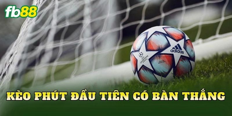 Kèo Phút Đầu Tiên Có Bàn Thắng