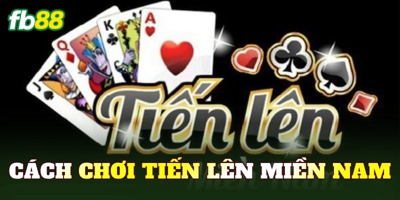 Cách Chơi Tiến Lên Miền Nam