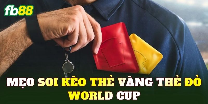 Mẹo Soi Kèo Thẻ Vàng Thẻ Đỏ World Cup