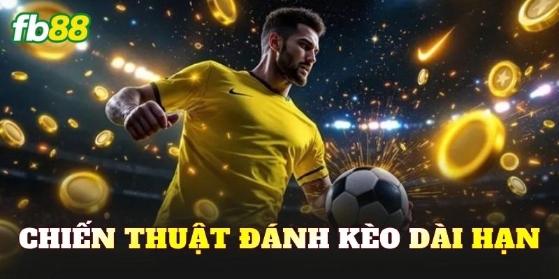 Chiến Thuật Đánh Kèo Dài Hạn