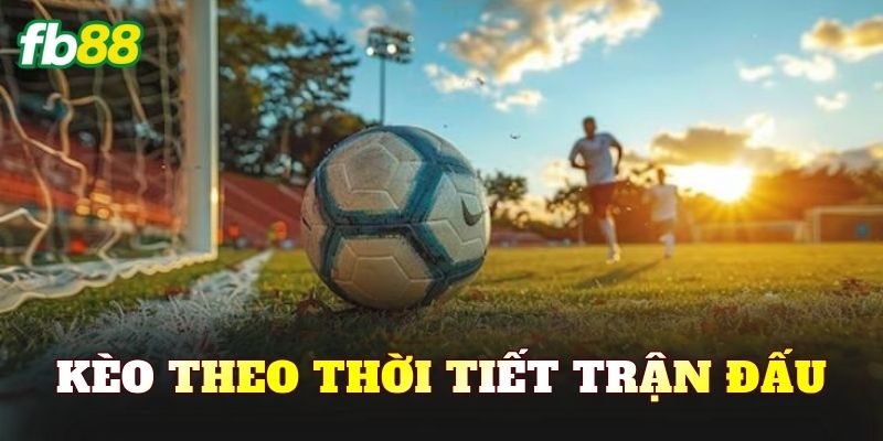 Kèo Theo Thời Tiết Trận Đấu