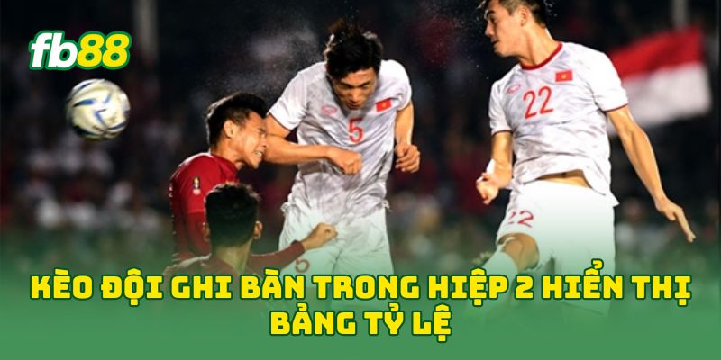 Kèo Đội Ghi Bàn Trong Hiệp 2 hiển thị bảng tỷ lệ