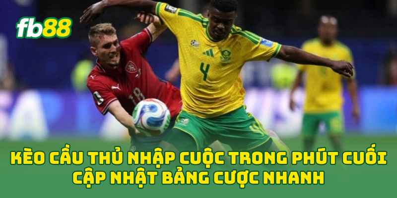 Kèo Cầu Thủ Nhập Cuộc Trong Phút Cuối cập nhật bảng cược nhanh