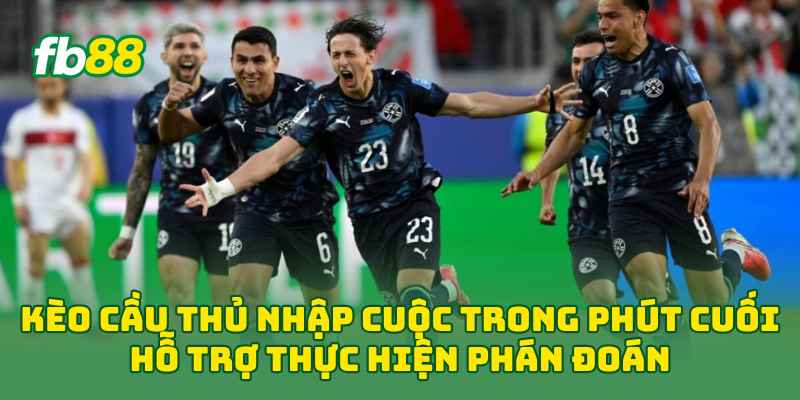 Kèo Cầu Thủ Nhập Cuộc Trong Phút Cuối hỗ trợ thực hiện phán đoán