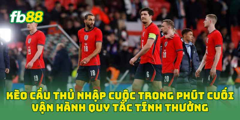 Kèo Cầu Thủ Nhập Cuộc Trong Phút Cuối vận hành quy tắc tính thưởng
