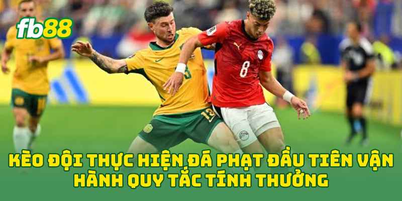 Kèo Đội Thực Hiện Đá Phạt Đầu Tiên vận hành quy tắc tính thưởng